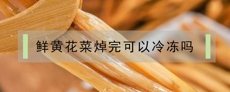 鮮黃花菜焯完可以冷凍嗎