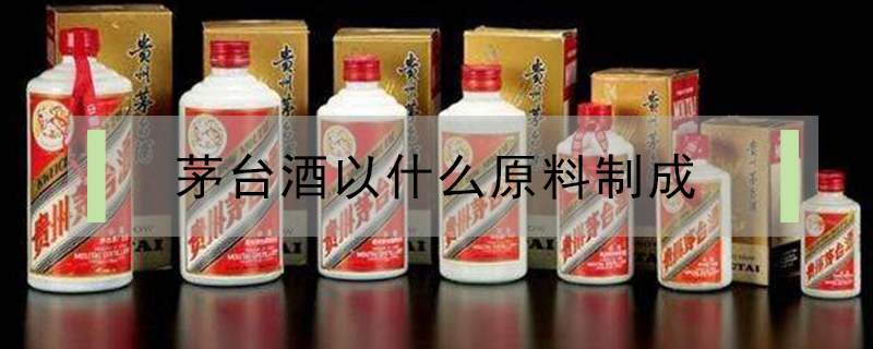 茅臺(tái)酒以什么原料制成