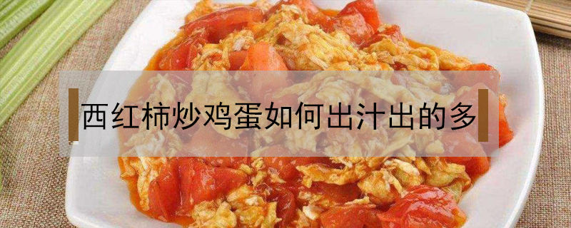 西紅柿炒雞蛋如何出汁出的多