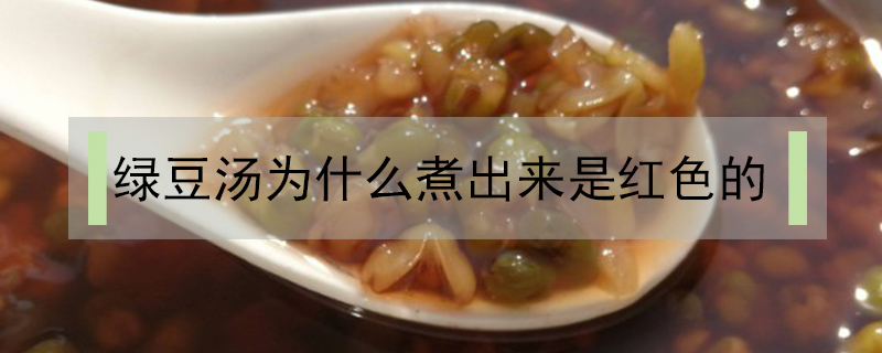 綠豆湯為什么煮出來是紅色的