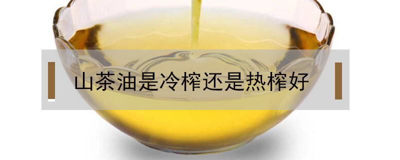 山茶油是冷榨還是熱榨好