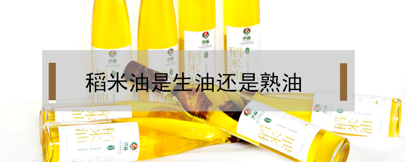 稻米油是生油還是熟油