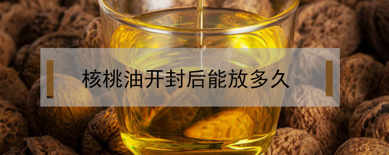 核桃油開封后能放多久