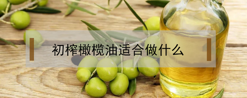 初榨橄欖油適合做什么