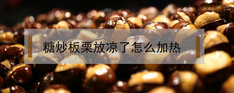 糖炒板栗放涼了怎么加熱