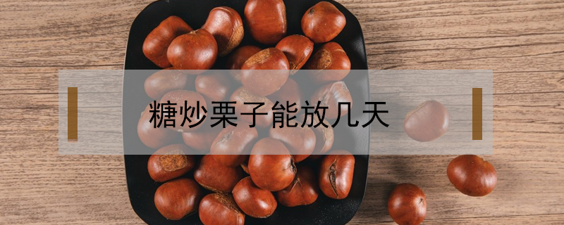 糖炒栗子能放幾天