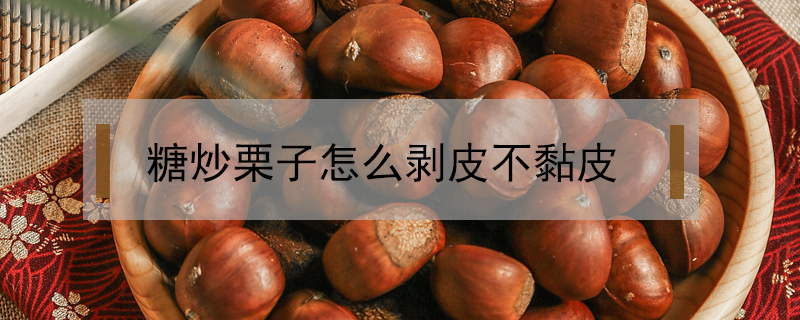 糖炒栗子怎么剝皮不黏皮