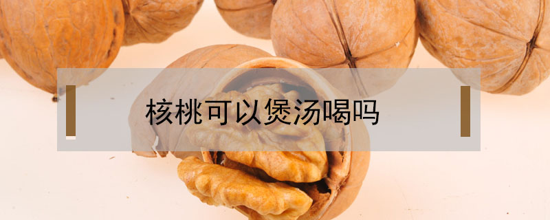 核桃可以煲湯喝嗎