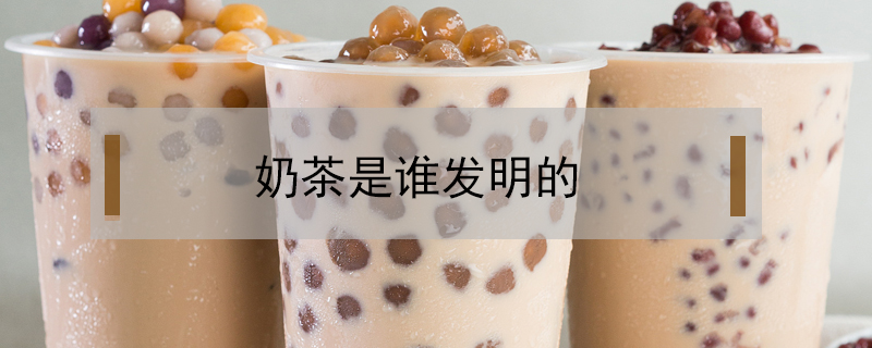 奶茶是誰發明的