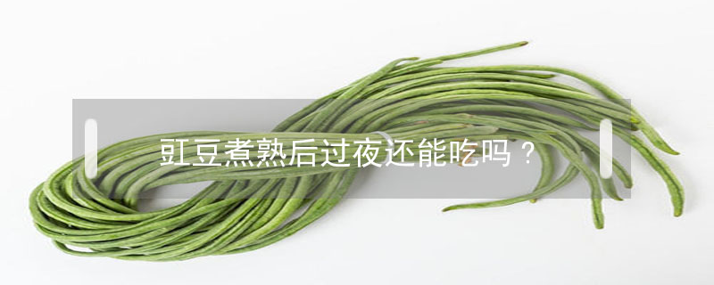 豇豆煮熟后過(guò)夜還能吃嗎?