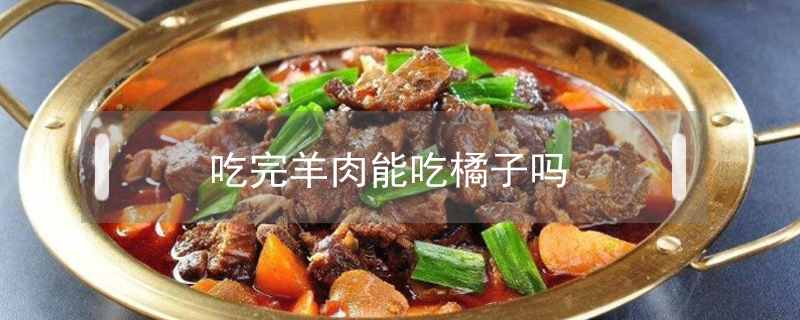 吃完羊肉能吃橘子嗎