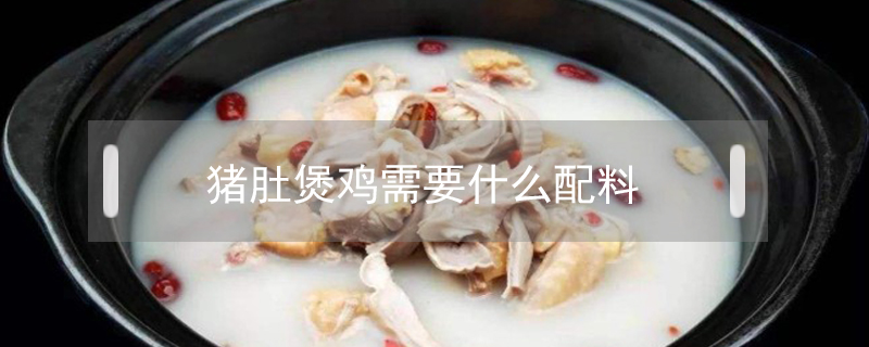 豬肚煲雞需要什么配料