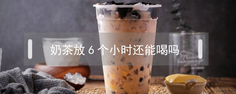 奶茶放6個小時還能喝嗎
