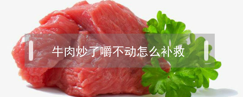 牛肉炒了嚼不動怎么補救