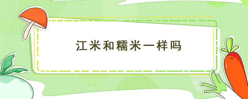 江米和糯米一樣嗎