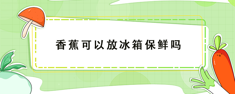 香蕉可以放冰箱保鮮嗎