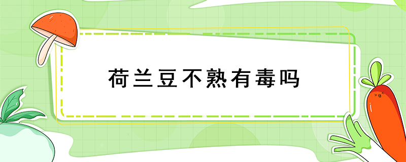 荷蘭豆不熟有毒嗎