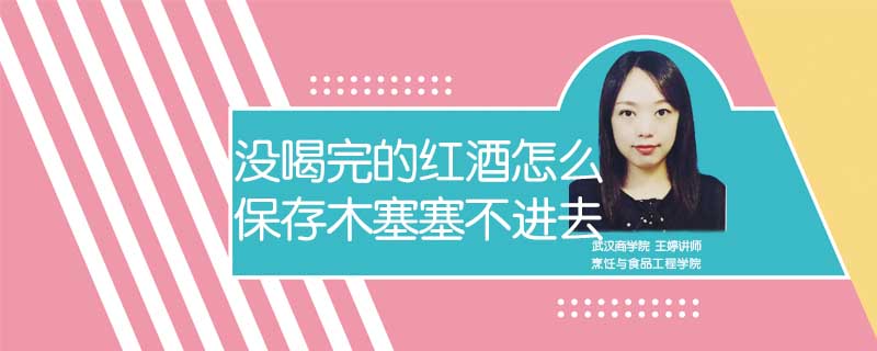 沒(méi)喝完的紅酒怎么保存木塞塞不進(jìn)去