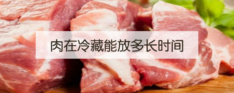 肉在冷藏能放多長時間