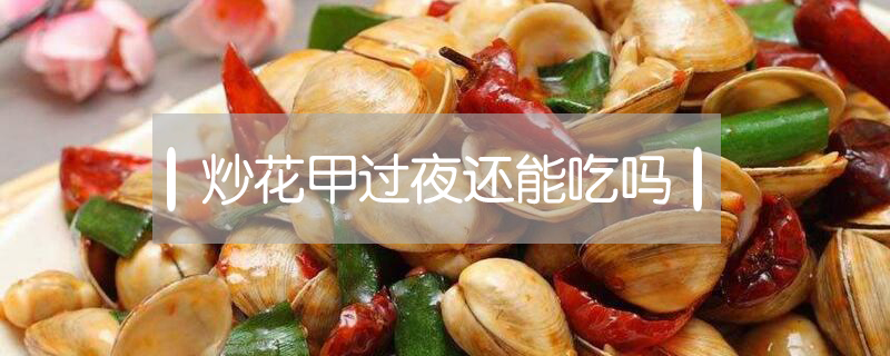 炒花甲過夜還能吃嗎