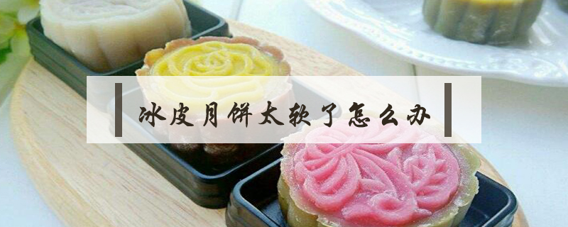 冰皮月餅太軟了怎么辦