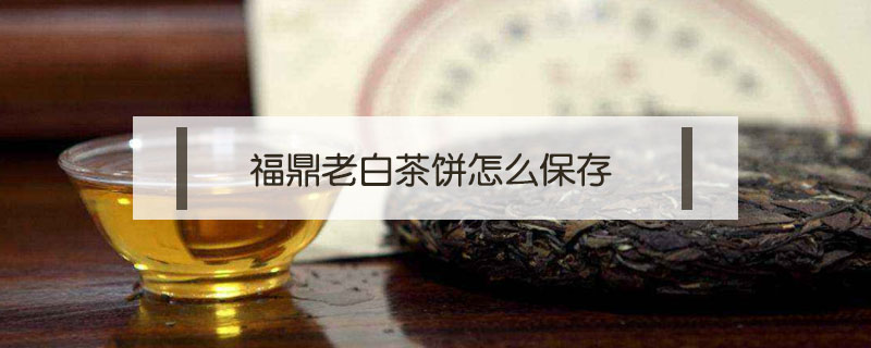 福鼎老白茶餅怎么保存