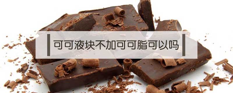 可可液塊不加可可脂可以嗎