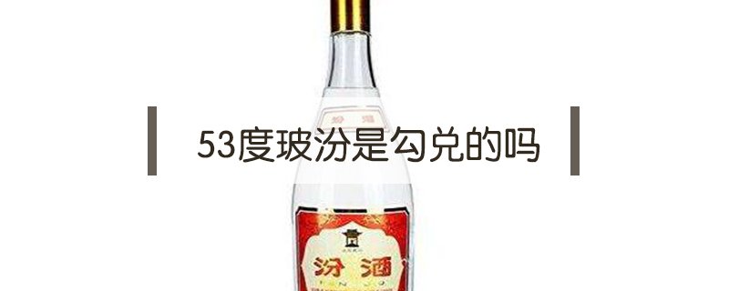 53度玻汾是勾兌的嗎