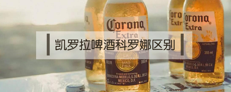 凱羅拉啤酒科羅娜區別