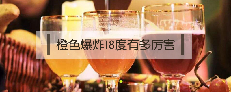 橙色爆炸18度有多厲害