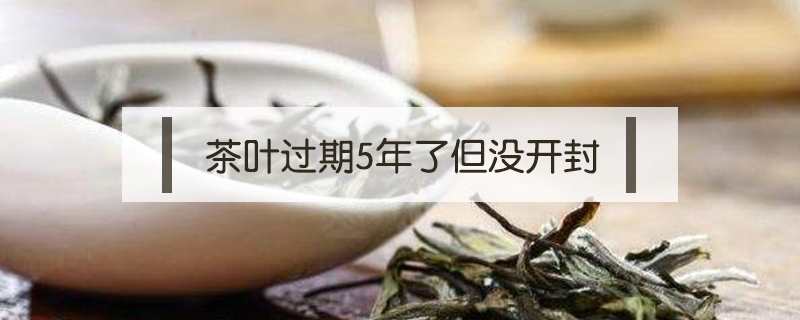 茶葉過期5年了但沒開封