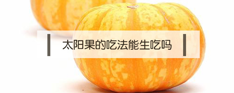 太陽果的吃法能生吃嗎
