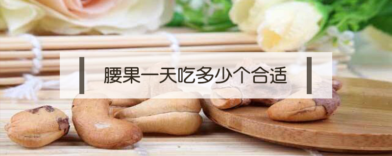 腰果一天吃多少個(gè)合適