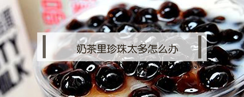 奶茶里珍珠太多怎么辦