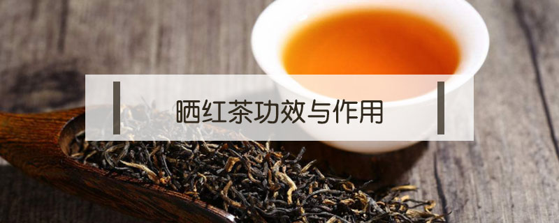 曬紅茶功效與作用
