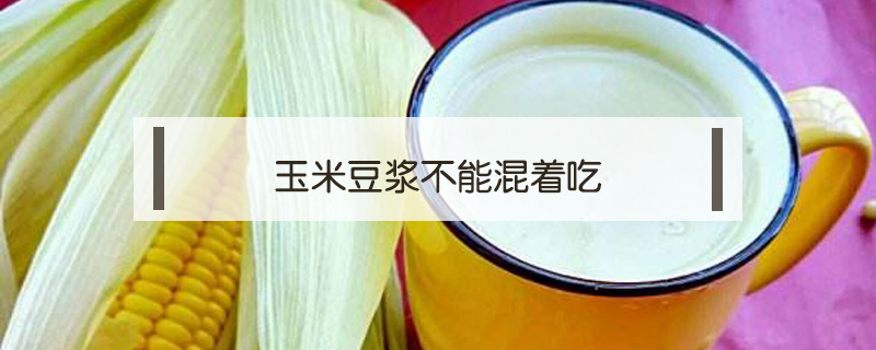 玉米豆漿不能混著吃