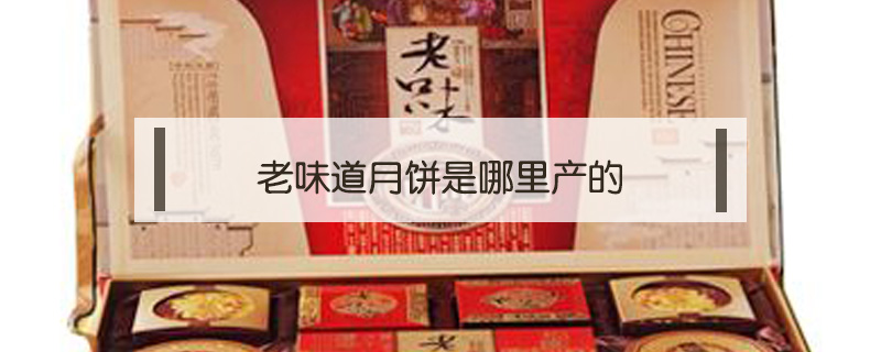 老味道月餅是哪里產(chǎn)的
