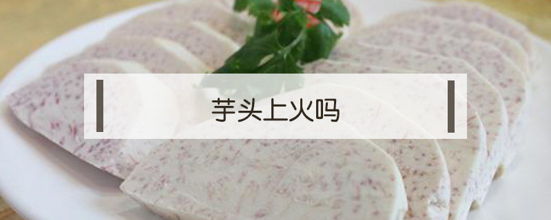 芋頭上火嗎