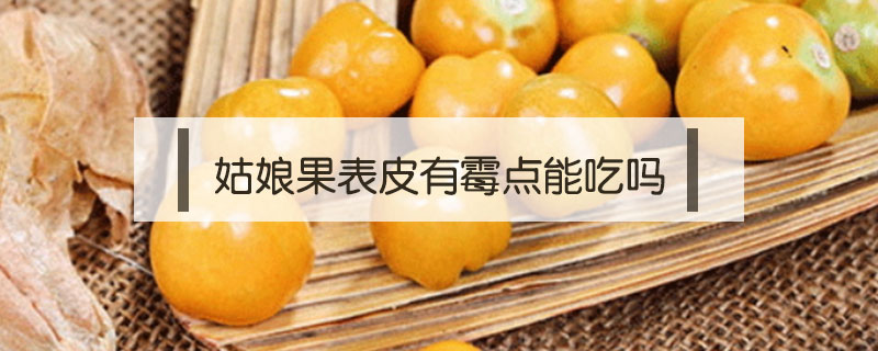 姑娘果表皮有霉點能吃嗎