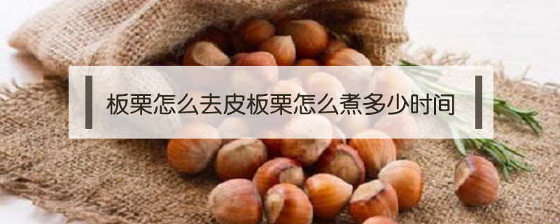 板栗怎么去皮板栗怎么煮多少時間