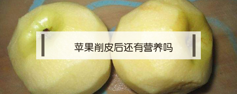蘋果削皮后還有營養(yǎng)嗎