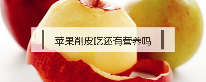 蘋果削皮吃還有營養(yǎng)嗎