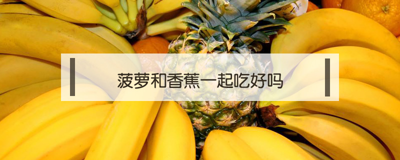 菠蘿和香蕉一起吃好嗎