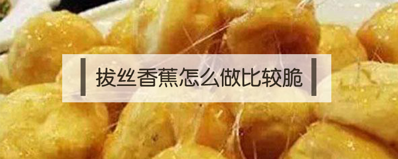 拔絲香蕉怎么做比較脆