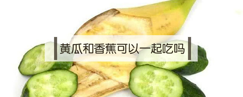 黃瓜和香蕉可以一起吃嗎