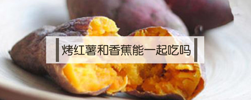 烤紅薯和香蕉能一起吃嗎