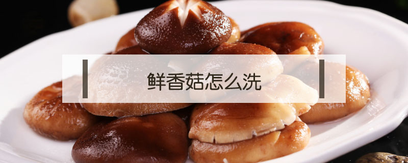 鮮香菇怎么洗