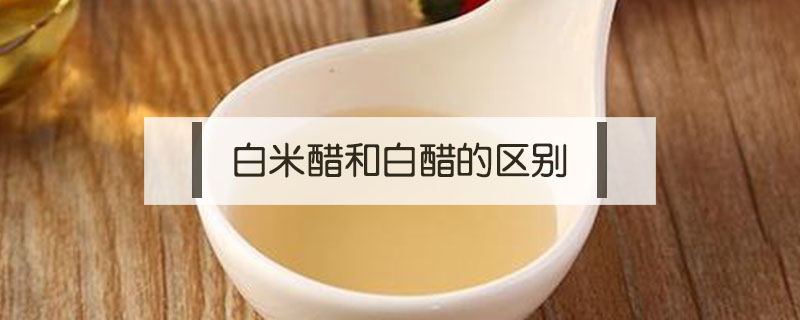 白米醋和白醋的區(qū)別