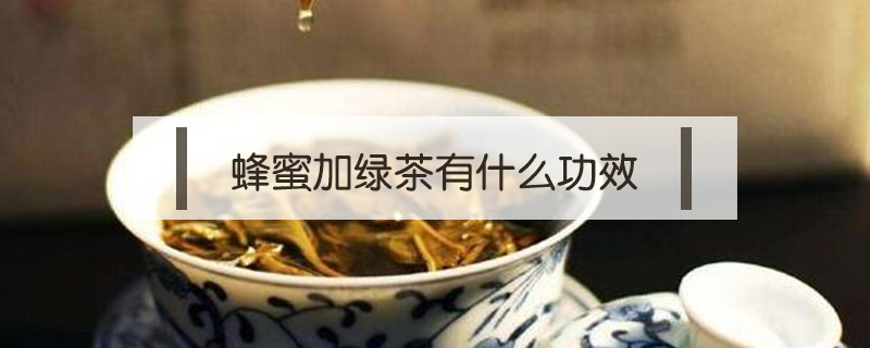 蜂蜜加綠茶有什么功效