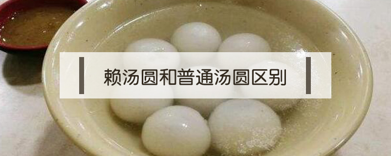 賴湯圓和普通湯圓區(qū)別